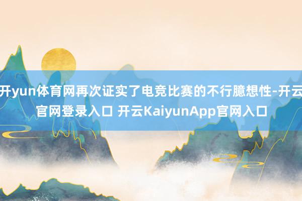 開(kāi)yun體育網(wǎng)再次證實(shí)了電競(jìng)比賽的不行臆想性-開(kāi)云官網(wǎng)登錄入口 開(kāi)云KaiyunApp官網(wǎng)入口