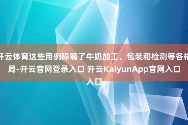 開(kāi)云體育這些用例障翳了牛奶加工、包裝和檢測(cè)等各格局-開(kāi)云官網(wǎng)登錄入口 開(kāi)云KaiyunApp官網(wǎng)入口