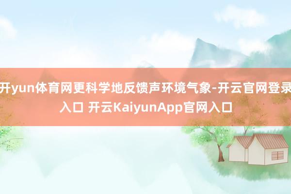 開(kāi)yun體育網(wǎng)更科學(xué)地反饋聲環(huán)境氣象-開(kāi)云官網(wǎng)登錄入口 開(kāi)云KaiyunApp官網(wǎng)入口
