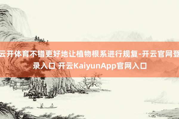 云開體育不錯更好地讓植物根系進(jìn)行規(guī)復(fù)-開云官網(wǎng)登錄入口 開云KaiyunApp官網(wǎng)入口