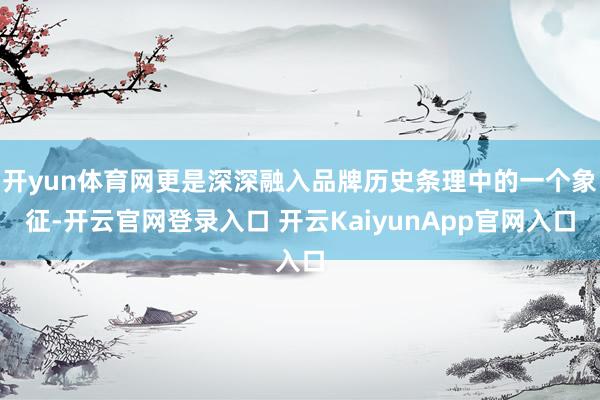 開yun體育網(wǎng)更是深深融入品牌歷史條理中的一個象征-開云官網(wǎng)登錄入口 開云KaiyunApp官網(wǎng)入口