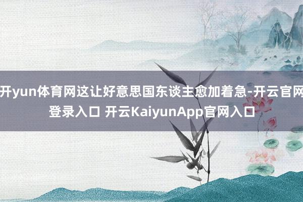 開yun體育網(wǎng)這讓好意思國(guó)東談主愈加著急-開云官網(wǎng)登錄入口 開云KaiyunApp官網(wǎng)入口