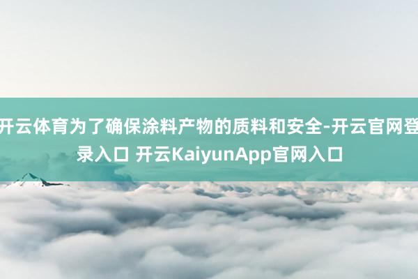 開云體育為了確保涂料產(chǎn)物的質(zhì)料和安全-開云官網(wǎng)登錄入口 開云KaiyunApp官網(wǎng)入口