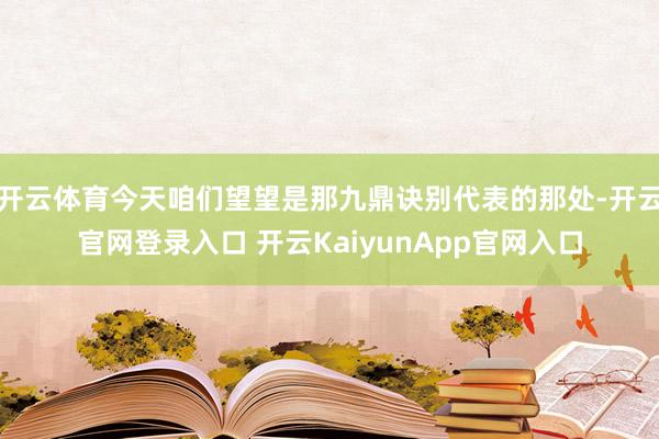 開云體育今天咱們望望是那九鼎訣別代表的那處-開云官網(wǎng)登錄入口 開云KaiyunApp官網(wǎng)入口